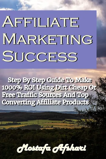 Cover of Affiliate Marketing Success-Step By Step Guide to Make 1000% ROI Using Dirt Cheap or Free Traffic Sources and Top Converting Affiliate Products